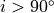 i > 90^{\circ}